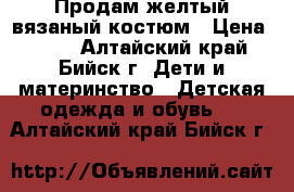 Продам желтый вязаный костюм › Цена ­ 700 - Алтайский край, Бийск г. Дети и материнство » Детская одежда и обувь   . Алтайский край,Бийск г.